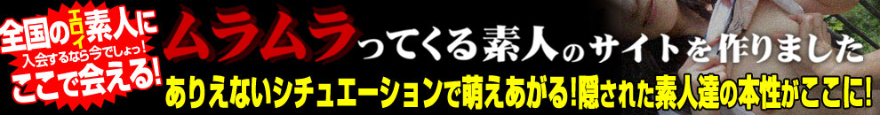 ムラムラってくる素人のサイトを作りましたの特徴